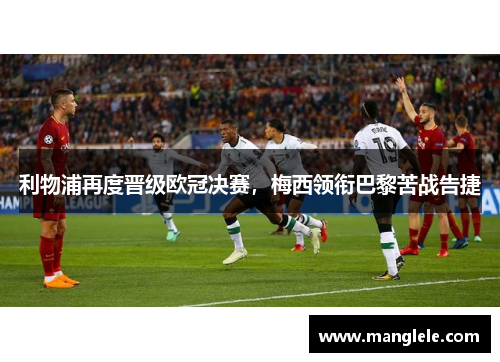 利物浦再度晋级欧冠决赛，梅西领衔巴黎苦战告捷
