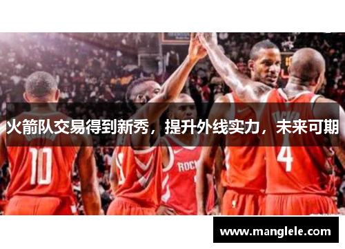 火箭队交易得到新秀，提升外线实力，未来可期