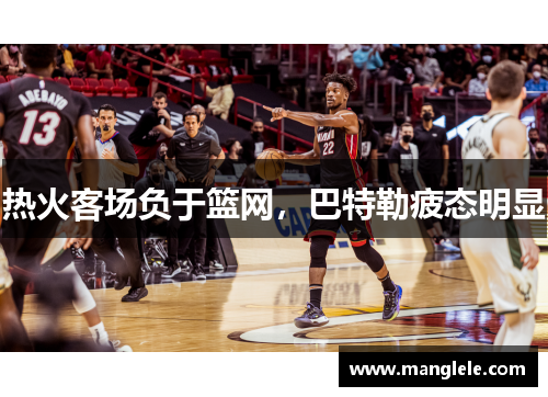 热火客场负于篮网，巴特勒疲态明显