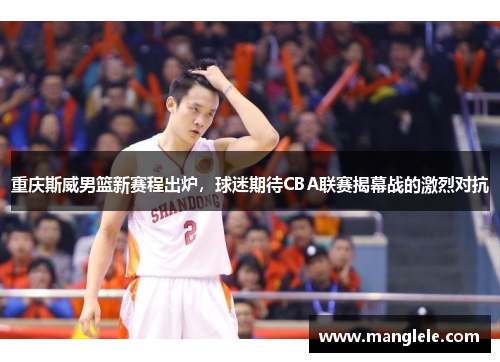 重庆斯威男篮新赛程出炉，球迷期待CBA联赛揭幕战的激烈对抗