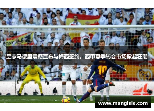 皇家马德里震撼宣布与梅西签约，西甲夏季转会市场掀起狂潮