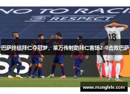 巴萨终结拜仁夺冠梦，莱万传射助拜仁客场2-0击败巴萨