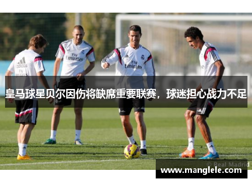 皇马球星贝尔因伤将缺席重要联赛，球迷担心战力不足