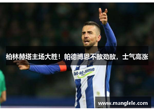 柏林赫塔主场大胜！帕德博恩不敌劲敌，士气高涨