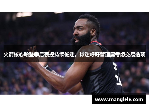 火箭核心哈登季后表现持续低迷，球迷呼吁管理层考虑交易选项