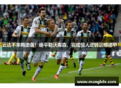 云达不来梅逆袭！绝平勒沃库森，完成惊人逆转震撼德甲！