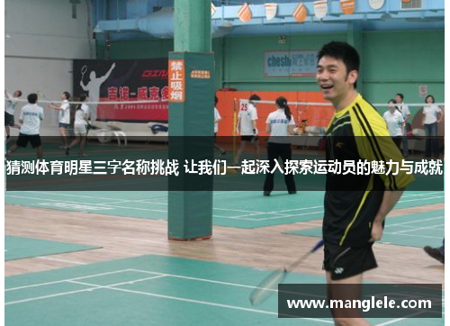 猜测体育明星三字名称挑战 让我们一起深入探索运动员的魅力与成就