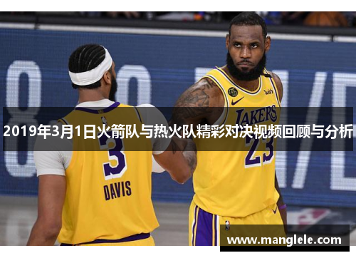 2019年3月1日火箭队与热火队精彩对决视频回顾与分析