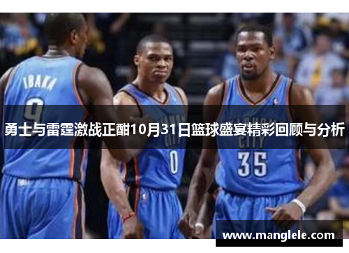 勇士与雷霆激战正酣10月31日篮球盛宴精彩回顾与分析
