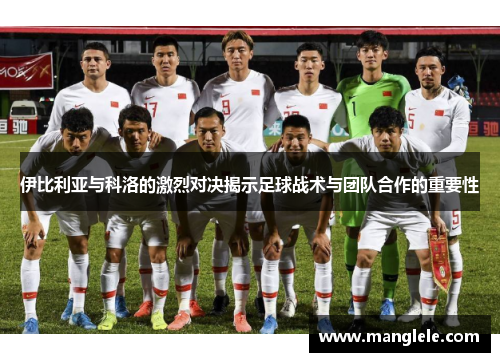 伊比利亚与科洛的激烈对决揭示足球战术与团队合作的重要性