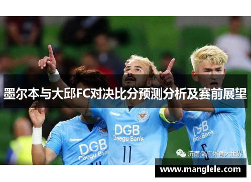 墨尔本与大邱FC对决比分预测分析及赛前展望